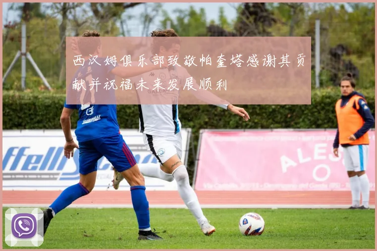 西汉姆俱乐部致敬帕奎塔感谢其贡献并祝福未来发展顺利