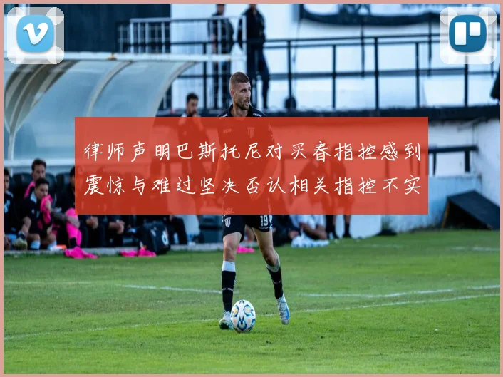 律师声明巴斯托尼对买春指控感到震惊与难过坚决否认相关指控不实