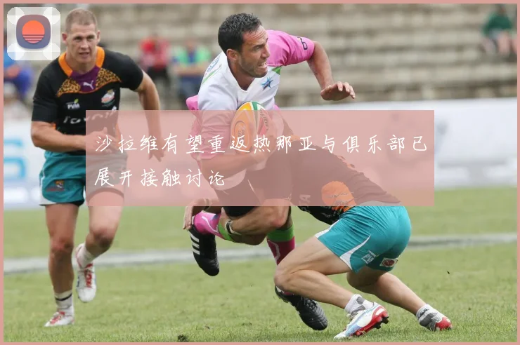 沙拉维有望重返热那亚与俱乐部已展开接触讨论
