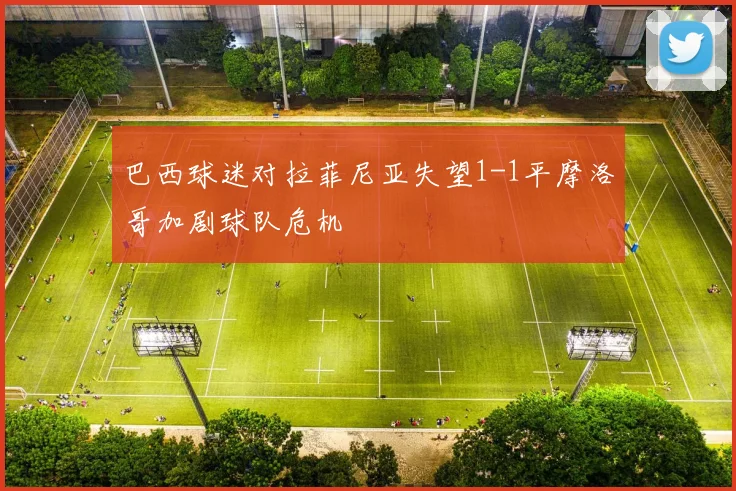 巴西球迷对拉菲尼亚失望1-1平摩洛哥加剧球队危机