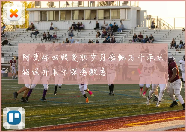 阿莫林回顾曼联岁月感慨万千承认错误并表示深感歉意