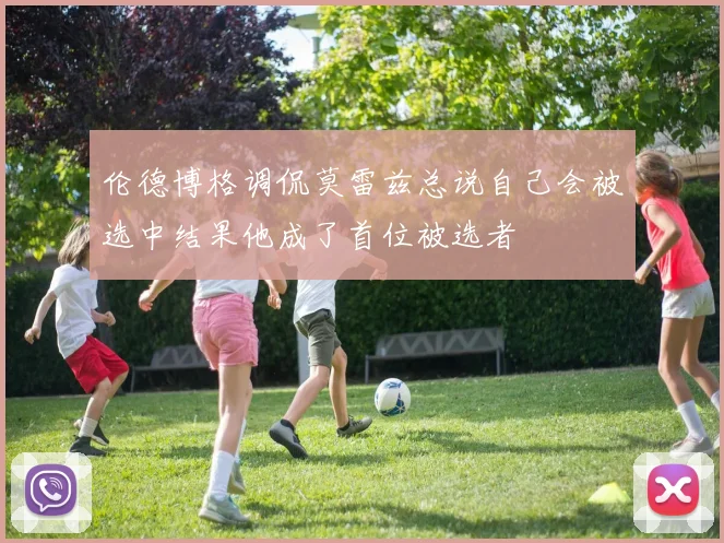 伦德博格调侃莫雷兹总说自己会被选中结果他成了首位被选者
