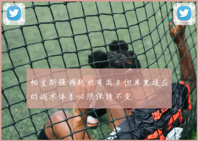 帕金斯强调科尔可离去但库里适应的战术体系必须保持不变
