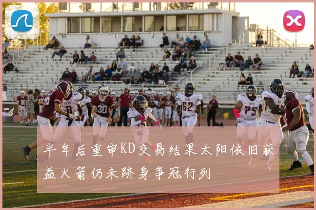 半年后重审KD交易结果太阳依旧获益火箭仍未跻身争冠行列