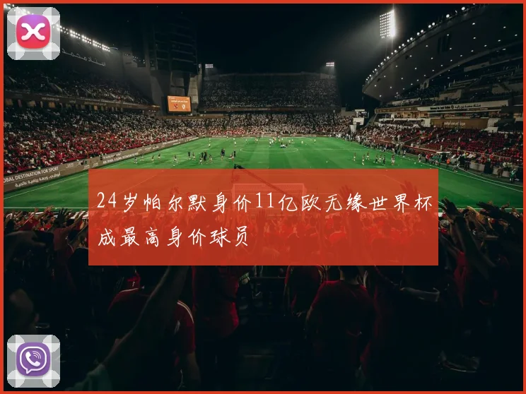 24岁帕尔默身价11亿欧无缘世界杯成最高身价球员