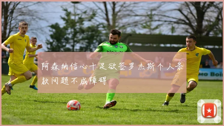 阿森纳信心十足欲签罗杰斯个人条款问题不成障碍