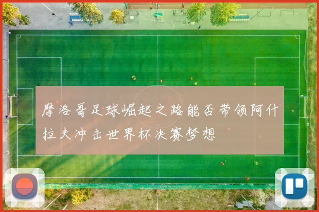 摩洛哥足球崛起之路能否带领阿什拉夫冲击世界杯决赛梦想