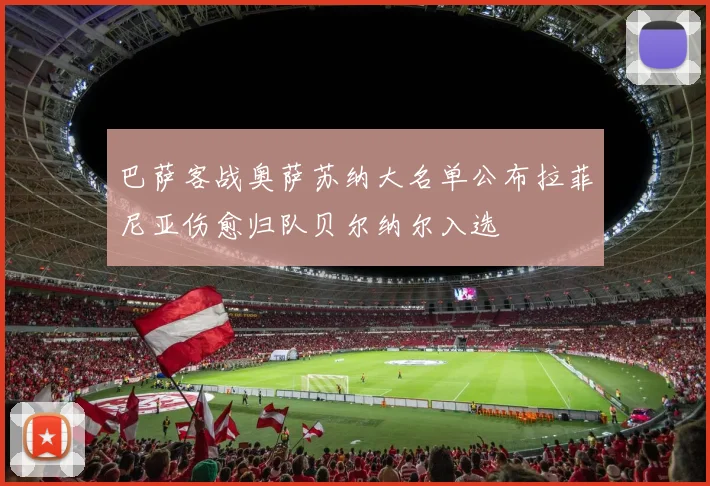 巴萨客战奥萨苏纳大名单公布拉菲尼亚伤愈归队贝尔纳尔入选