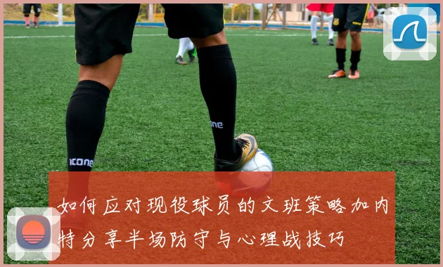 如何应对现役球员的文班策略加内特分享半场防守与心理战技巧